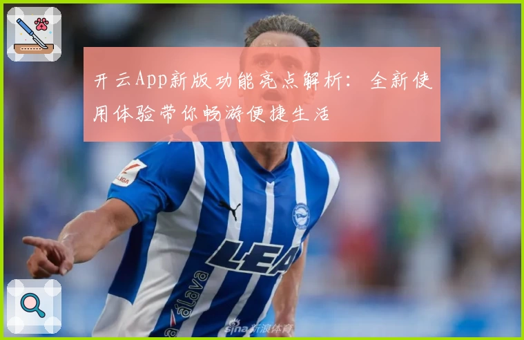 开云App新版功能亮点解析：全新使用体验带你畅游便捷生活