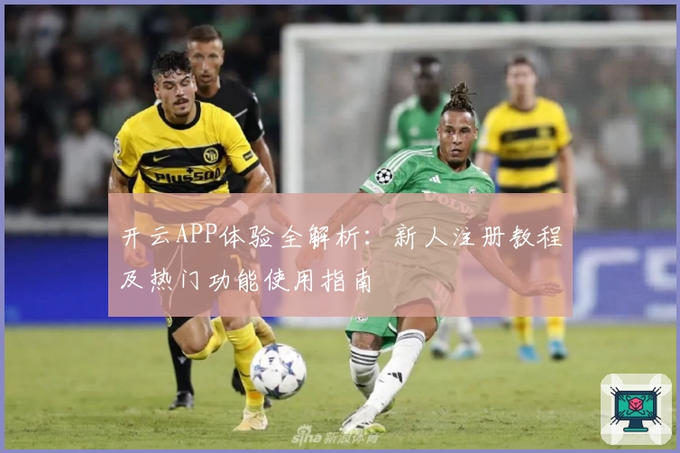 开云APP体验全解析：新人注册教程及热门功能使用指南