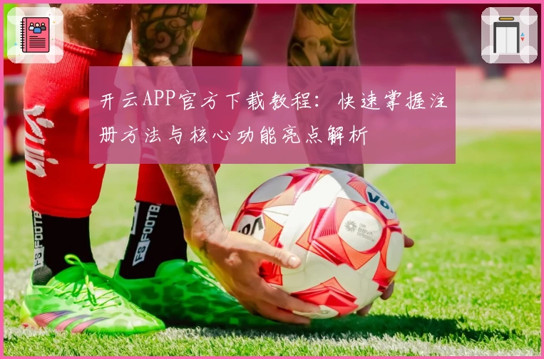 开云APP官方下载教程:快速掌握注册方法与核心功能亮点解析