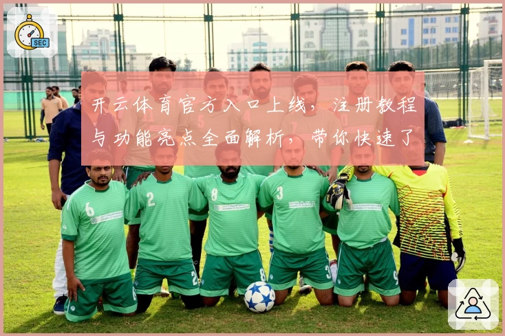 开云体育官方入口上线,注册教程与功能亮点全面解析,带你快速了解使用方法