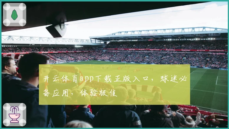 开云体育app下载正版入口，球迷必备应用，体验极佳