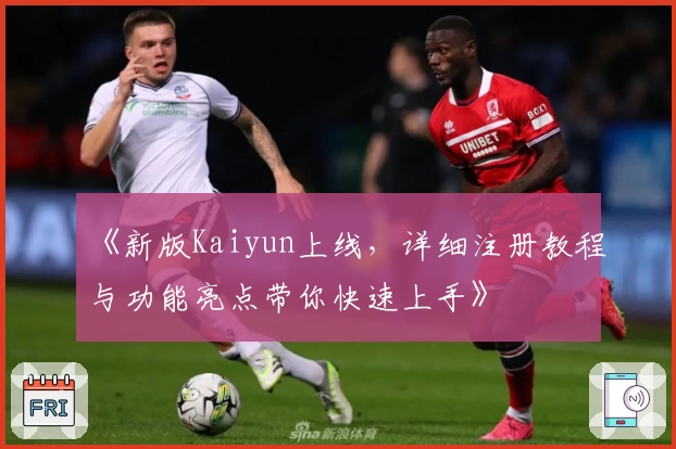 《新版Kaiyun上线，详细注册教程与功能亮点带你快速上手》