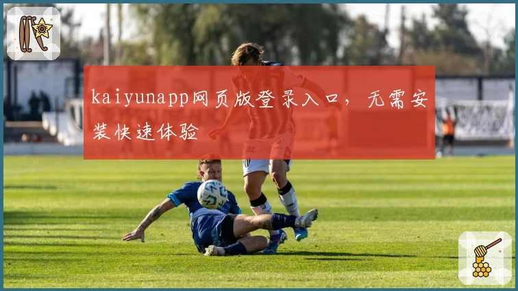 kaiyunapp网页版登录入口，无需安装快速体验