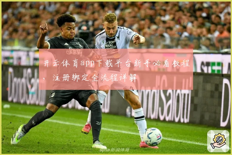 开云体育app下载平台新手必看教程，注册绑定全流程详解