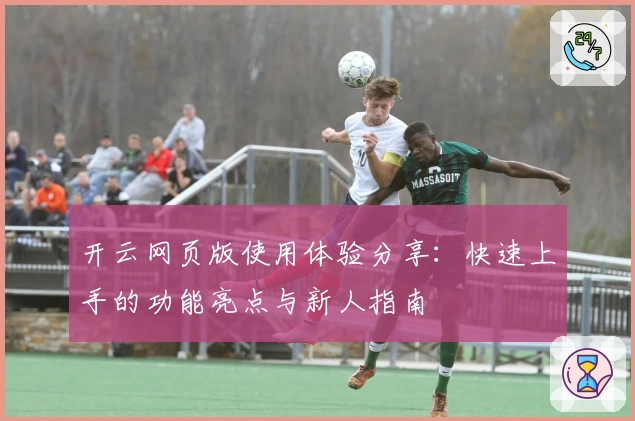 开云网页版使用体验分享：快速上手的功能亮点与新人指南