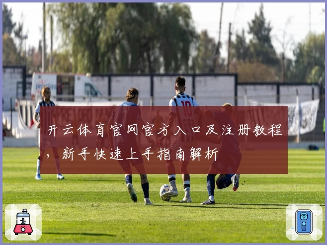 开云体育官网官方入口及注册教程，新手快速上手指南解析