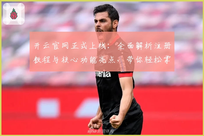 开云官网正式上线：全面解析注册教程与核心功能亮点，带你轻松掌握使用技巧！