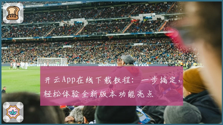 开云App在线下载教程：一步搞定，轻松体验全新版本功能亮点