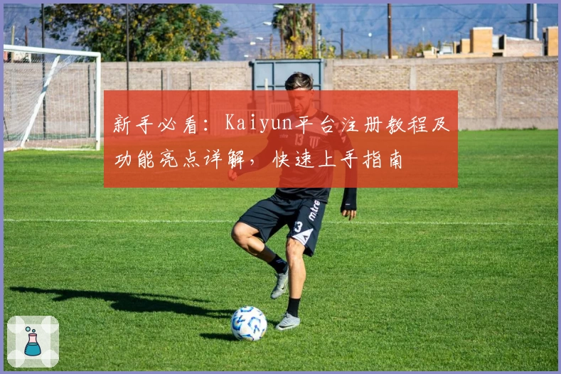 新手必看：Kaiyun平台注册教程及功能亮点详解，快速上手指南