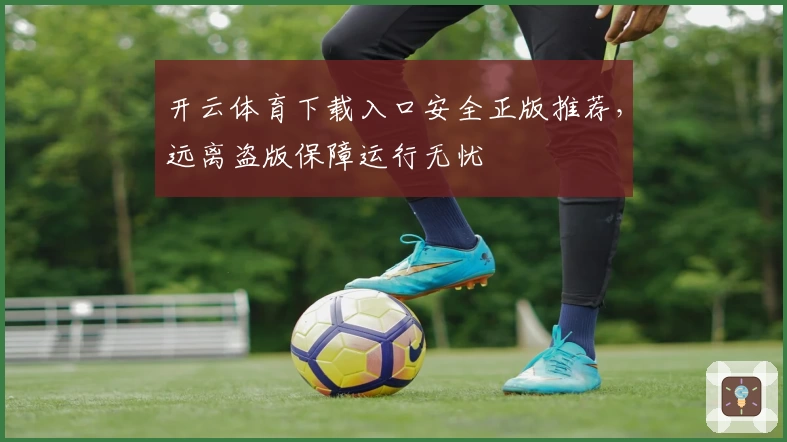 开云体育下载入口安全正版推荐，远离盗版保障运行无忧