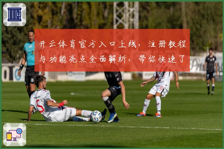 开云体育官方入口上线,注册教程与功能亮点全面解析,带你快速了解使用方法