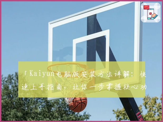 「Kaiyun电脑版安装方法详解：快速上手指南，让你一步掌握核心功能」