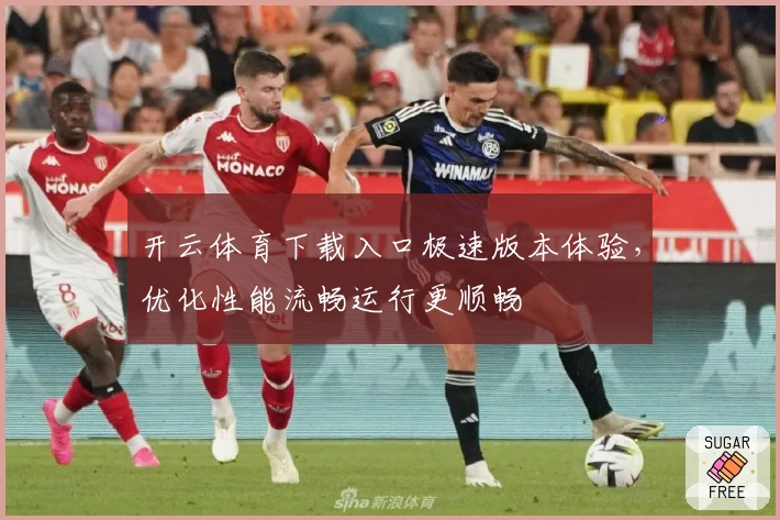 开云体育下载入口极速版本体验，优化性能流畅运行更顺畅