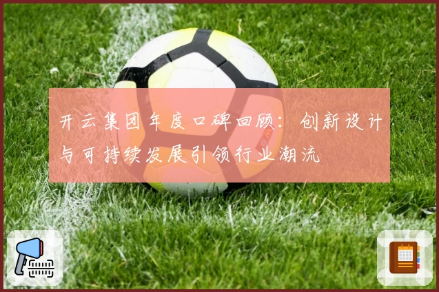 开云集团年度口碑回顾：创新设计与可持续发展引领行业潮流