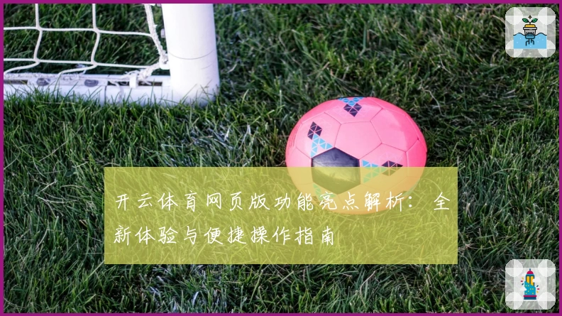开云体育网页版功能亮点解析:全新体验与便捷操作指南