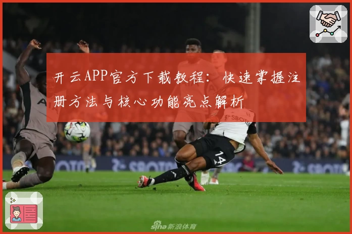 开云APP官方下载教程:快速掌握注册方法与核心功能亮点解析