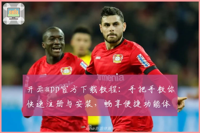 开云app官方下载教程:手把手教你快速注册与安装,畅享便捷功能体验