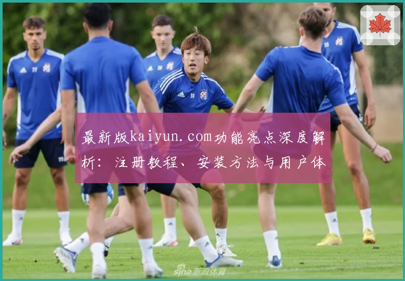 最新版kaiyun.com功能亮点深度解析：注册教程、安装方法与用户体验全攻略