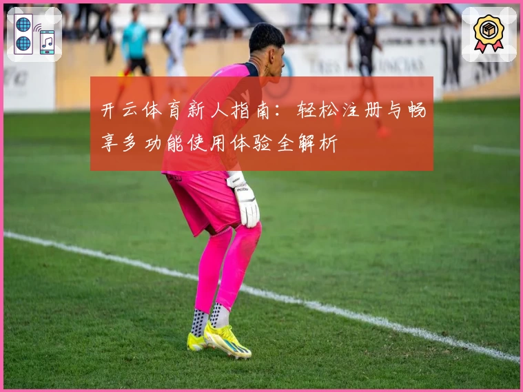 开云体育新人指南：轻松注册与畅享多功能使用体验全解析