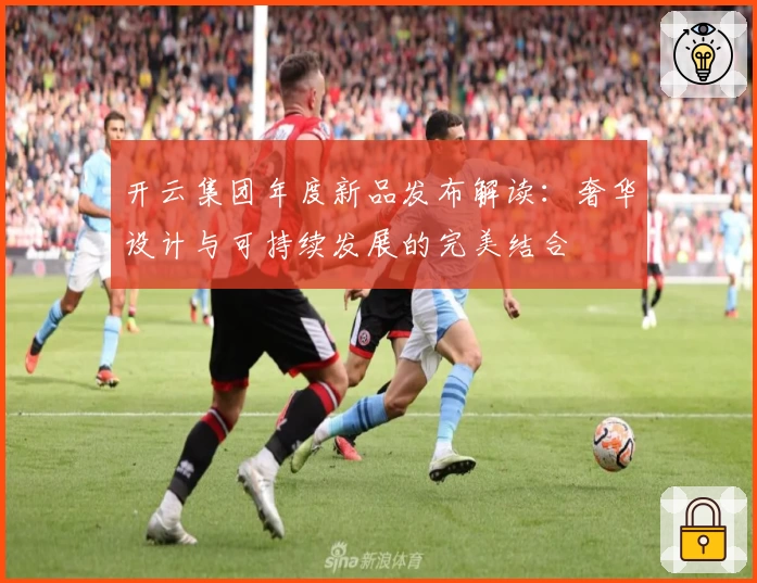 开云集团年度新品发布解读：奢华设计与可持续发展的完美结合