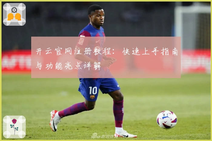 开云官网注册教程：快速上手指南与功能亮点详解