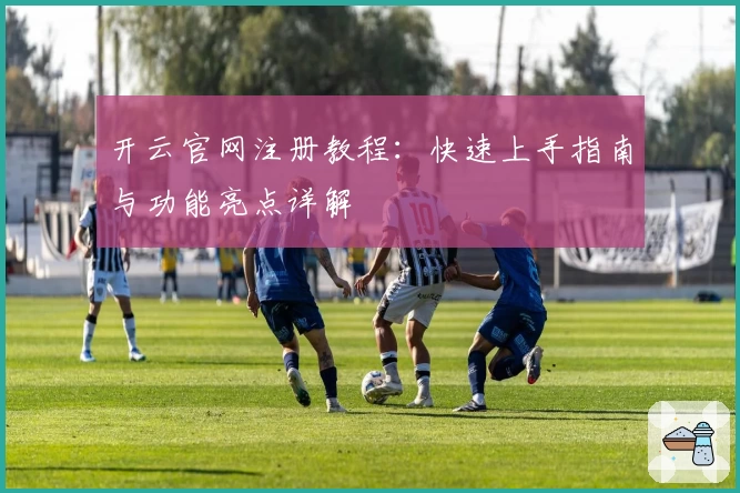 开云官网注册教程：快速上手指南与功能亮点详解