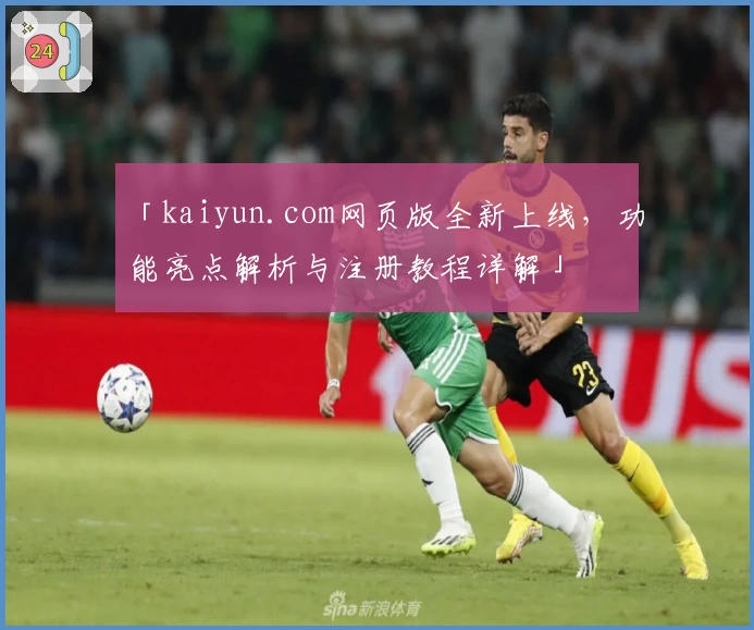 「kaiyun.com网页版全新上线，功能亮点解析与注册教程详解」