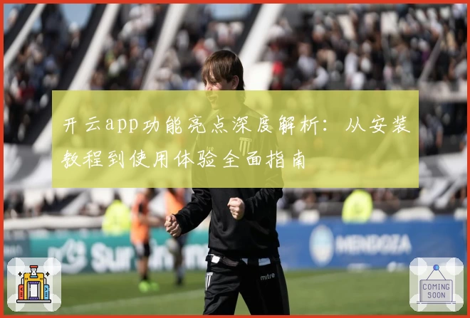 开云app功能亮点深度解析：从安装教程到使用体验全面指南