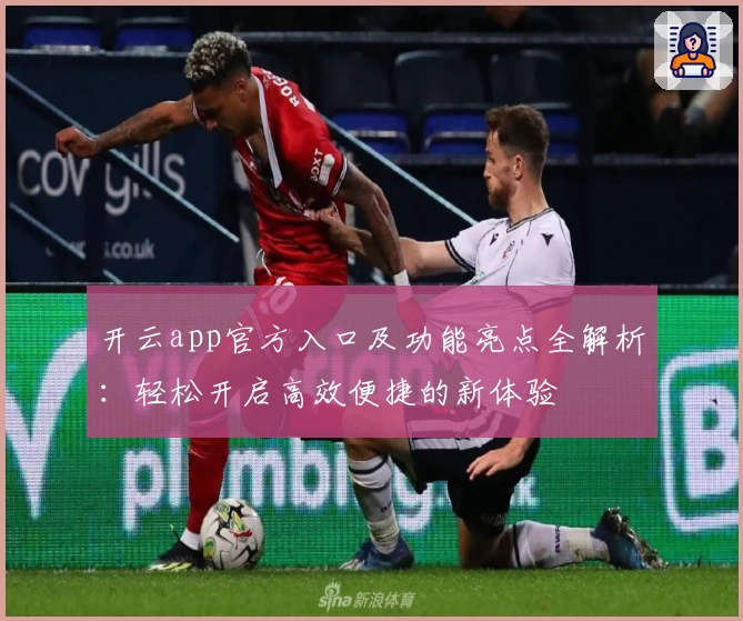 开云app官方入口及功能亮点全解析：轻松开启高效便捷的新体验