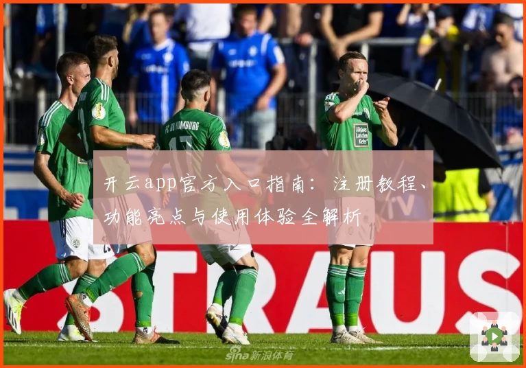 开云app官方入口指南:注册教程、功能亮点与使用体验全解析