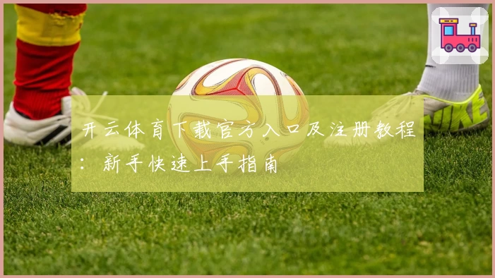 开云体育下载官方入口及注册教程：新手快速上手指南