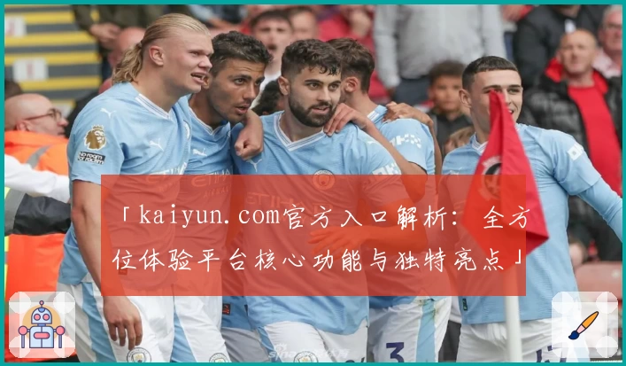 「kaiyun.com官方入口解析：全方位体验平台核心功能与独特亮点」