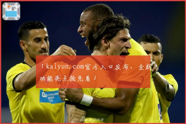 「kaiyun.com官方入口发布，全新功能亮点抢先看」