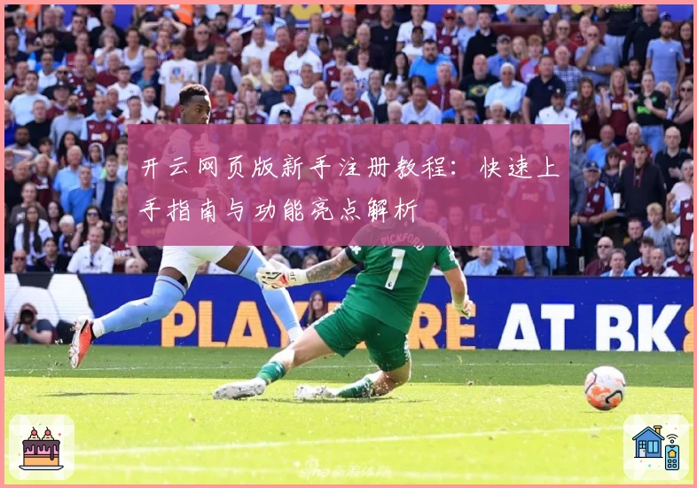 开云网页版新手注册教程：快速上手指南与功能亮点解析