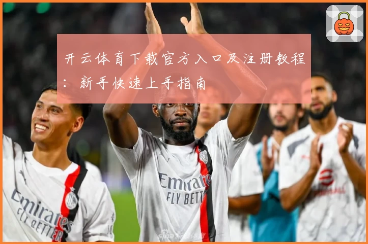 开云体育下载官方入口及注册教程：新手快速上手指南