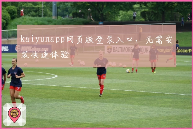 kaiyunapp网页版登录入口，无需安装快速体验