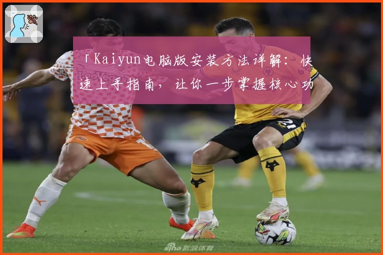 「Kaiyun电脑版安装方法详解：快速上手指南，让你一步掌握核心功能」