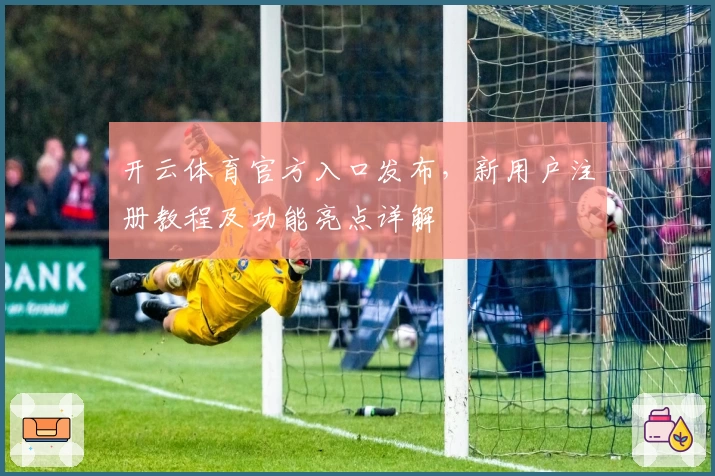 开云体育官方入口发布，新用户注册教程及功能亮点详解