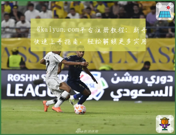 《kaiyun.com平台注册教程：新手快速上手指南，轻松解锁更多实用功能》