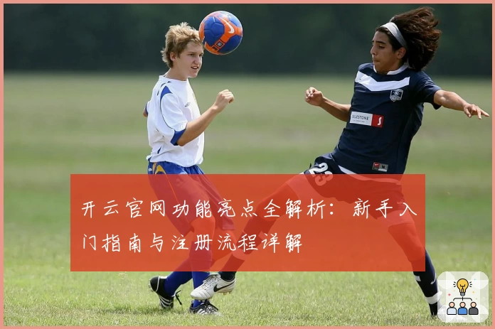 开云官网功能亮点全解析：新手入门指南与注册流程详解