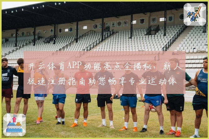 开云体育APP功能亮点全揭秘，新人极速注册指南助您畅享专业运动体验