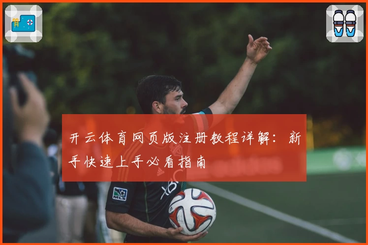 开云体育网页版注册教程详解：新手快速上手必看指南