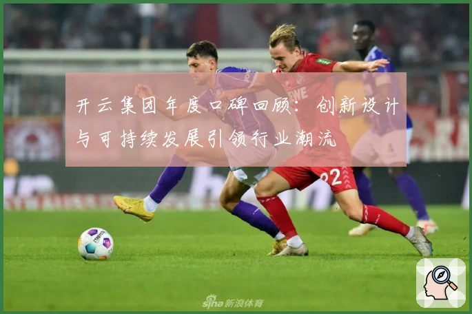 开云集团年度口碑回顾：创新设计与可持续发展引领行业潮流