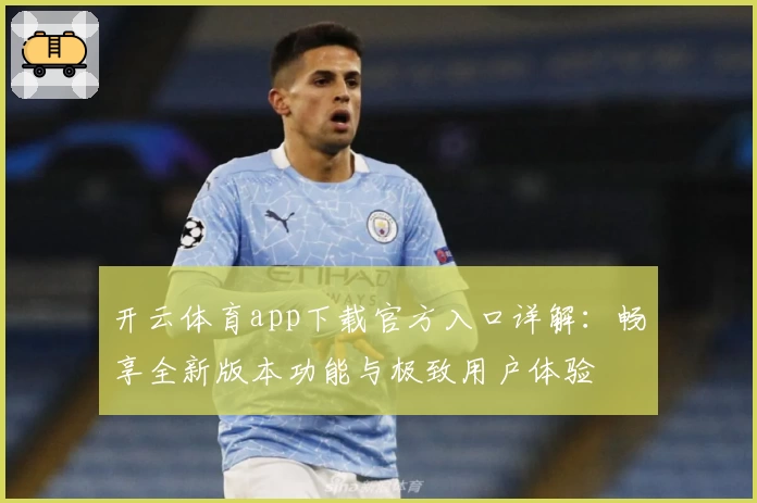 开云体育app下载官方入口详解：畅享全新版本功能与极致用户体验