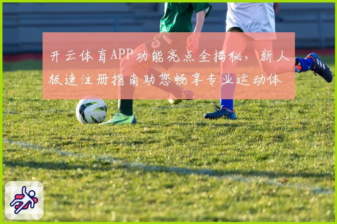 开云体育APP功能亮点全揭秘,新人极速注册指南助您畅享专业运动体验