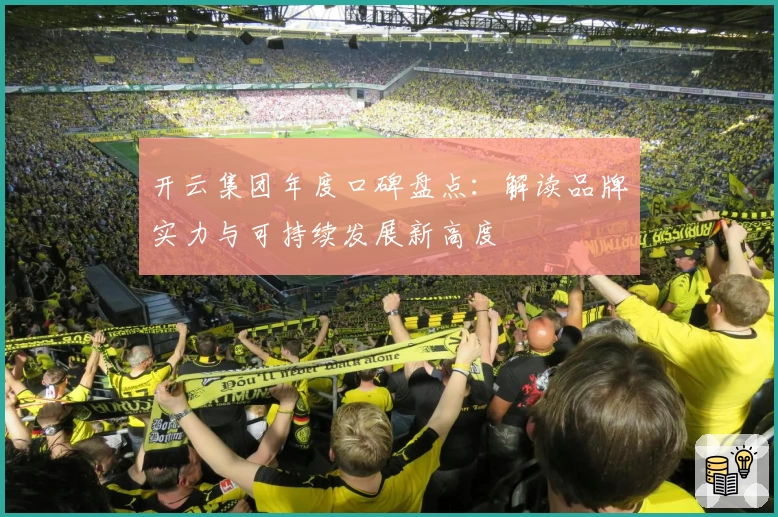 开云集团年度口碑盘点：解读品牌实力与可持续发展新高度