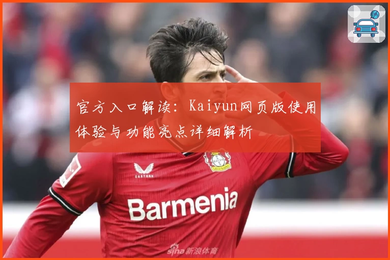 官方入口解读：Kaiyun网页版使用体验与功能亮点详细解析