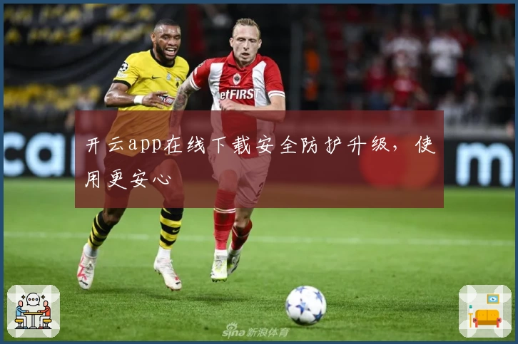 开云app在线下载安全防护升级,使用更安心